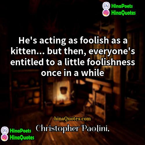 Christopher Paolini Quotes | He's acting as foolish as a kitten...